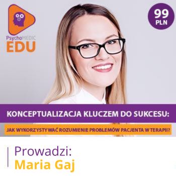 "Konceptualizacja kluczem do sukcesu: jak wykorzystywać rozumienie problemów Pacjenta w terapii?" mgr Maria Gaj