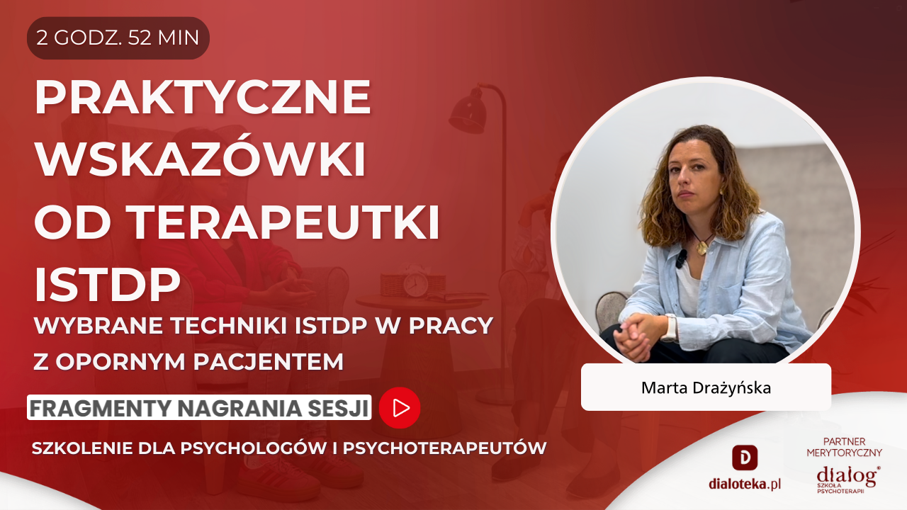 CZEGO PSYCHOTERAPEUCI RÓŻNYCH NURTÓW MOGĄ NAUCZYĆ SIĘ OD TERAPEUTÓW ISTDP - WYBRANE TECHNIKI ISTDP W PRACY Z OPORNYM PACJENTEM. Marta Drażyńska