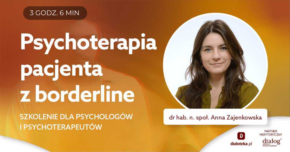 PSYCHOTERAPIA PACJENTA Z BORDERLINE - SZKOLENIE DLA PSYCHOTERAPEUTÓW. Dr n. społ. Anna Zajenkowska