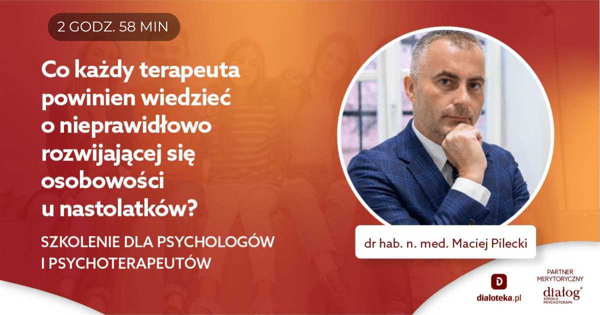 CO KAŻDY TERAPEUTA POWINIEN WIEDZIEĆ O NIEPRAWIDŁOWO ROZWIJAJĄCEJ SIĘ OSOBOWOŚCI U NASTOLATKÓW? Dr hab. n. med. Maciej Pilecki