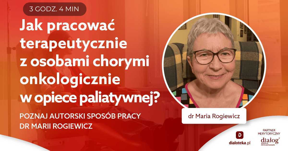 JAK PRACOWAĆ TERAPEUTYCZNIE Z OSOBAMI CHORYMI ONKOLOGICZNIE W OPIECE PALIATYWNEJ? POZNAJ AUTORSKI SPOSÓB PRACY. Dr Maria Rogiewicz