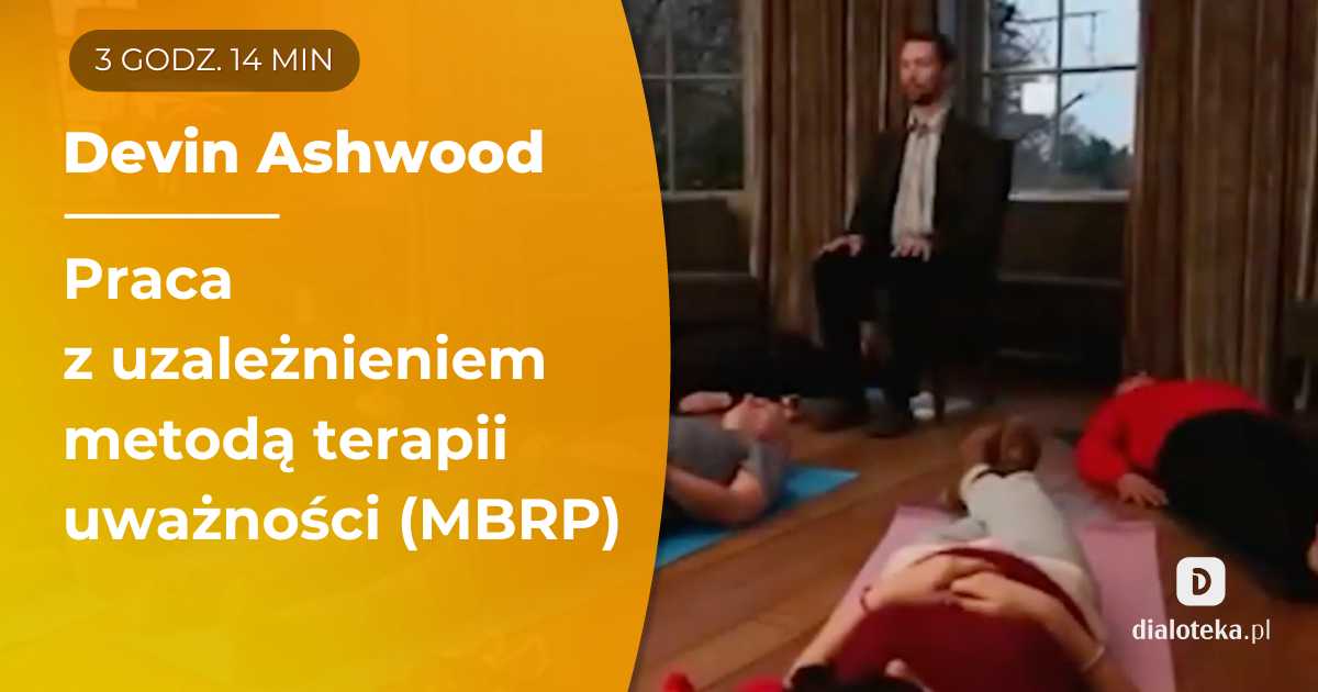 Jak zapobiegać nawrotom w uzależnieniach, pracując metodą terapii uważności (MBRP)? Prezentacje sesji grupowych. Devin Ashwood