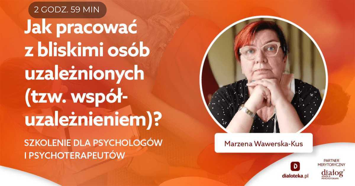 JAK PRACOWAĆ Z BLISKIMI OSÓB UZALEŻNIONYCH (TZW. WSPÓŁUZALEŻNIENIEM)? Marzena Joanna Wawerska Kus