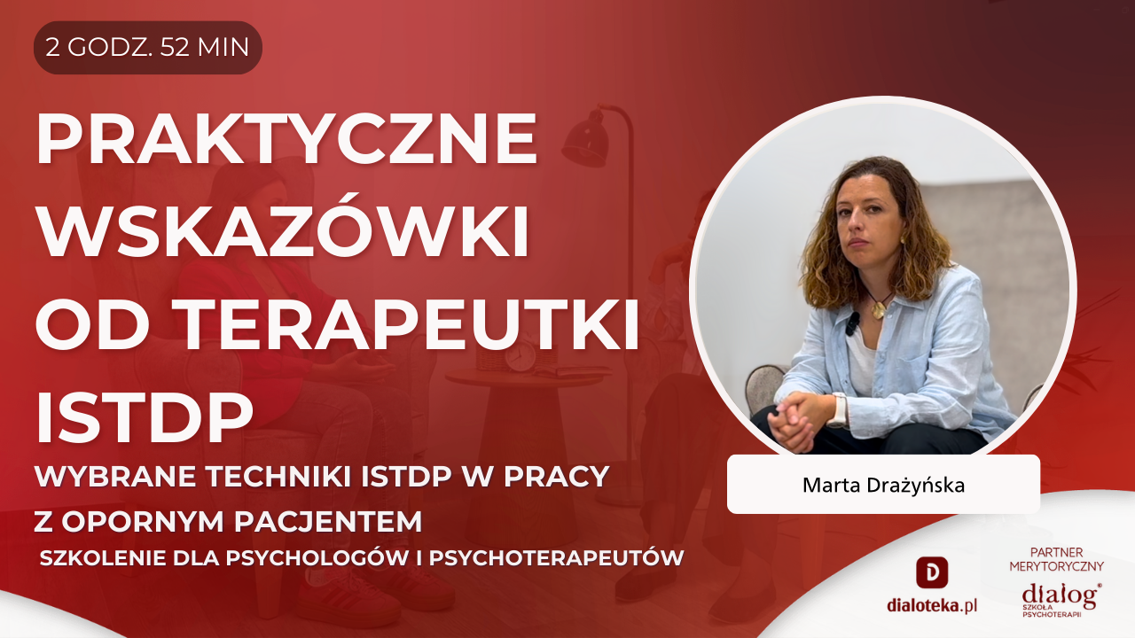 CZEGO PSYCHOTERAPEUCI RÓŻNYCH NURTÓW MOGĄ NAUCZYĆ SIĘ OD TERAPEUTÓW ISTDP - WYBRANE TECHNIKI ISTDP W PRACY Z OPORNYM PACJENTEM. Marta Drażyńska