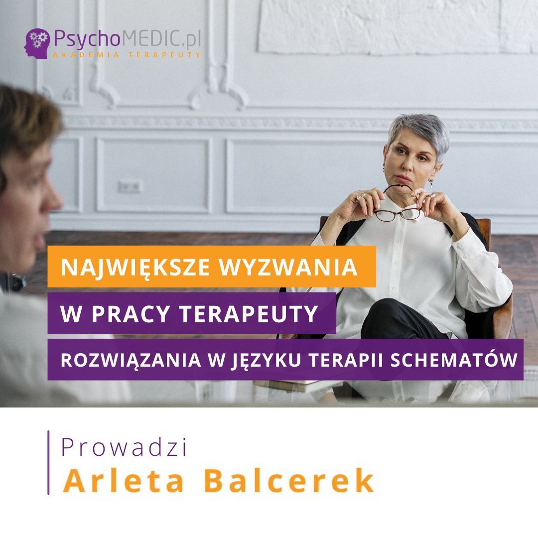 ”Największe wyzwania w pracy terapeuty. Rozwiązania w języku terapii schematów” mgr Arleta Balcerek