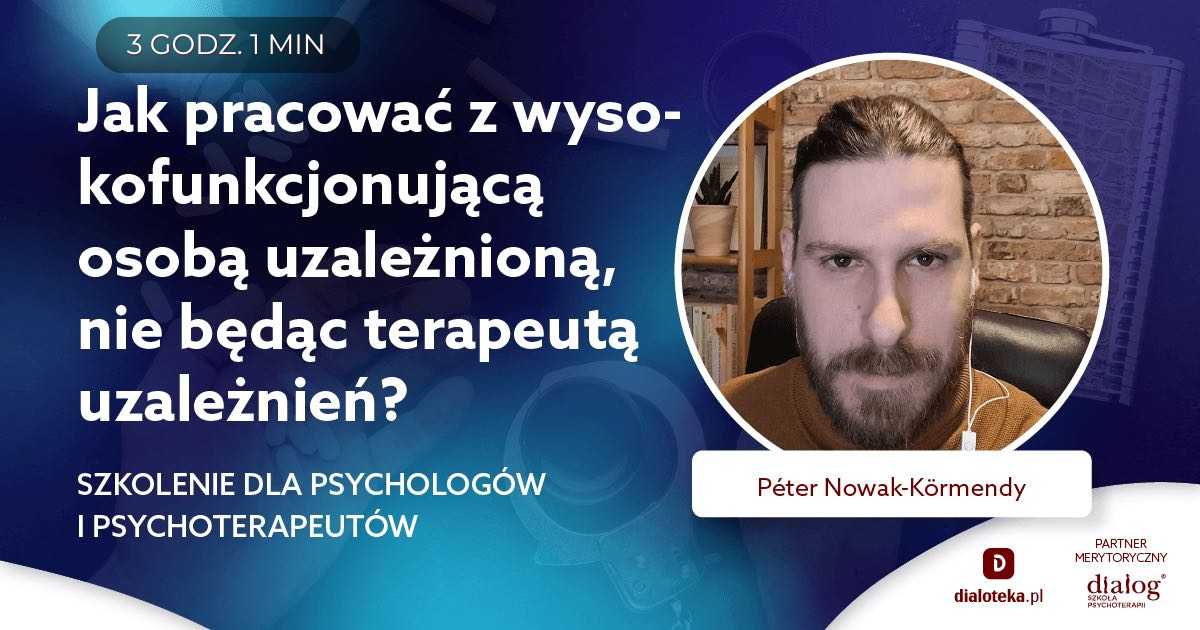 JAK PRACOWAĆ Z WYSOKOFUNKCJONUJĄCĄ OSOBĄ UZALEŻNIONĄ, NIE BĘDĄC TERAPEUTĄ UZALEŻNIEŃ? Peter Nowak-Kormendy