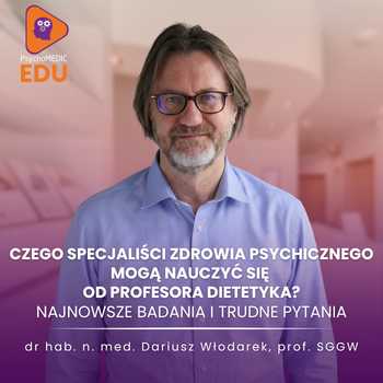 "Czego specjaliści zdrowia psychicznego mogą nauczyć się od profesora dietetyka? Najnowsze badania i trudne pytania" Prof. dr hab. n. med. Dariusz Włodarek