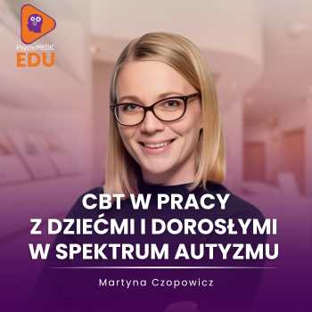 "CBT w pracy z dziećmi i dorosłymi w spektrum autyzmu" Martyna Czopowicz
