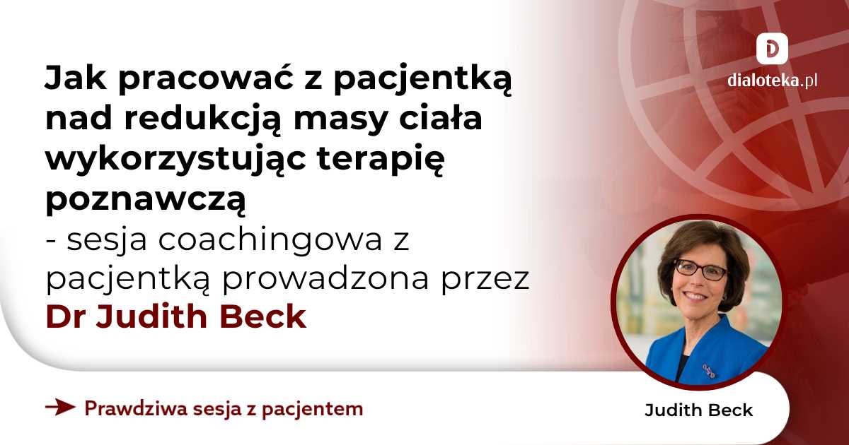 Jak pracować z pacjentką nad redukcją masy ciała wykorzystując terapię poznawczą - sesja coachingowa z pacjentką. Judith Beck