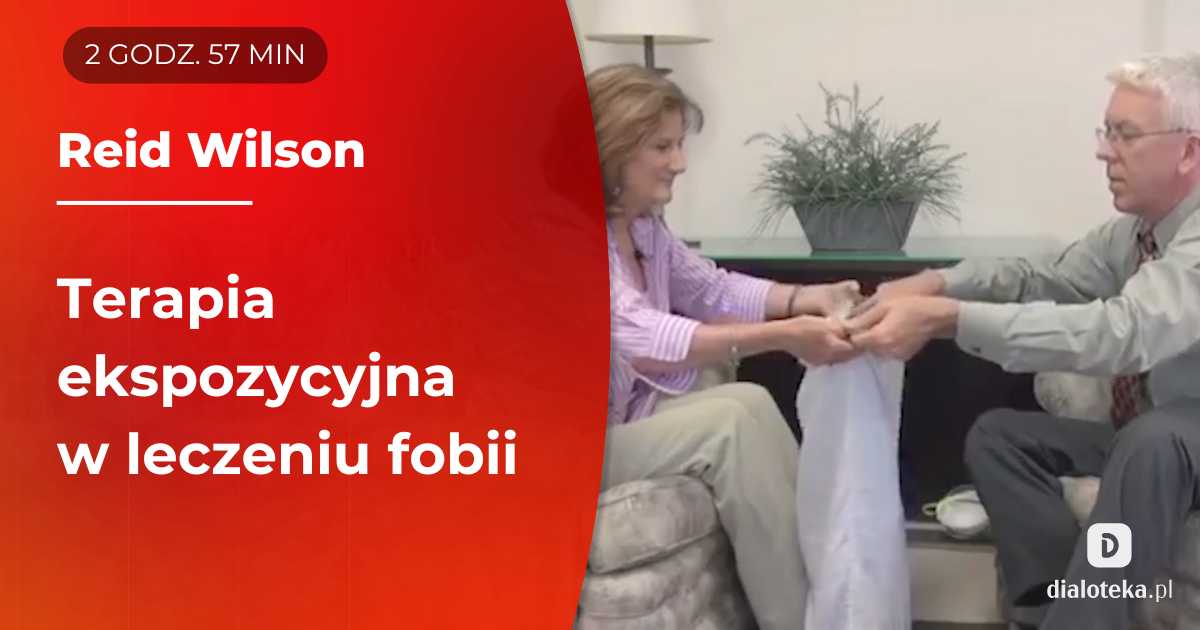 Jak w praktyce wygląda terapia ekspozycyjna w leczeniu fobii. Autentyczne sesje. Reid Wilson