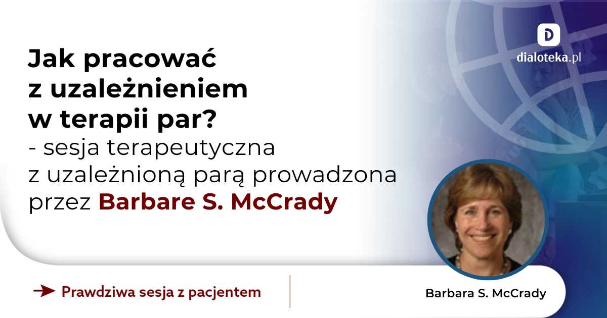Jak pracować z uzależnieniem w terapii par? Sesja terapeutyczna z uzależnioną parą. Barbara S. McCrady