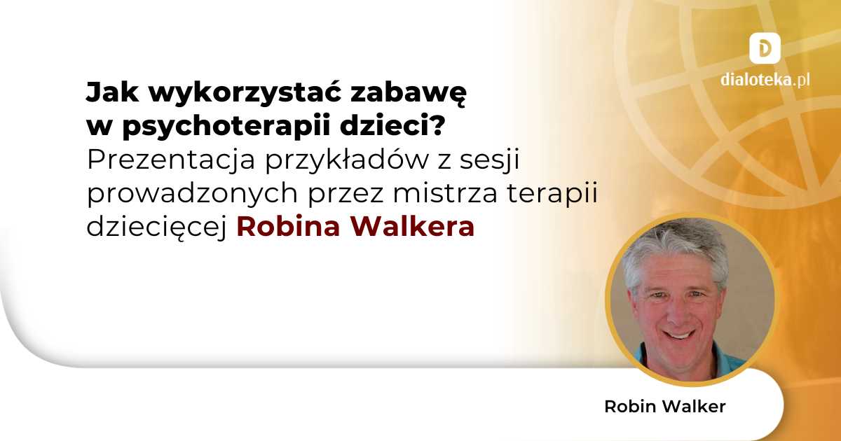 Jak wykorzystać zabawę w psychoterapii dzieci? Prezentacja przykładów z sesji prowadzonych przez mistrza terapii dziecięcej. Robin Walker