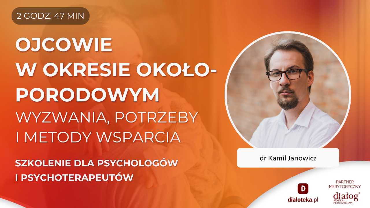 OJCOWIE W OKRESIE OKOŁOPORODOWYM - wyzwania, potrzeby i metody wsparcia. Dr Kamil Janowicz