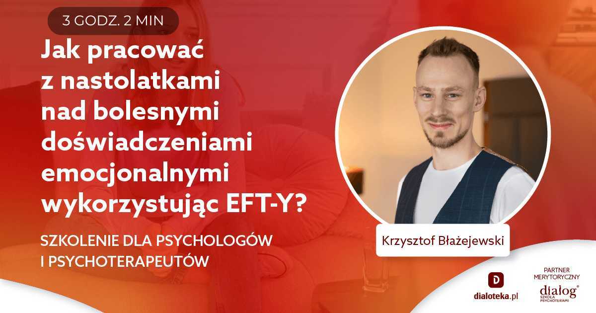 JAK PRACOWAĆ Z NASTOLATKAMI NAD BOLESNYMI DOŚWIADCZENIAMI EMOCJONALNYMI WYKORZYSTUJĄC EFT-Y? Krzysztof Błażejewski