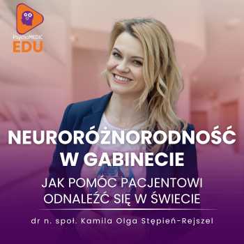 "Neuroróżnorodność w gabinecie - jak pomóc Pacjentowi odnaleźć się w świecie" Dr n.społ. Kamila Olga Stępień-Rejszel