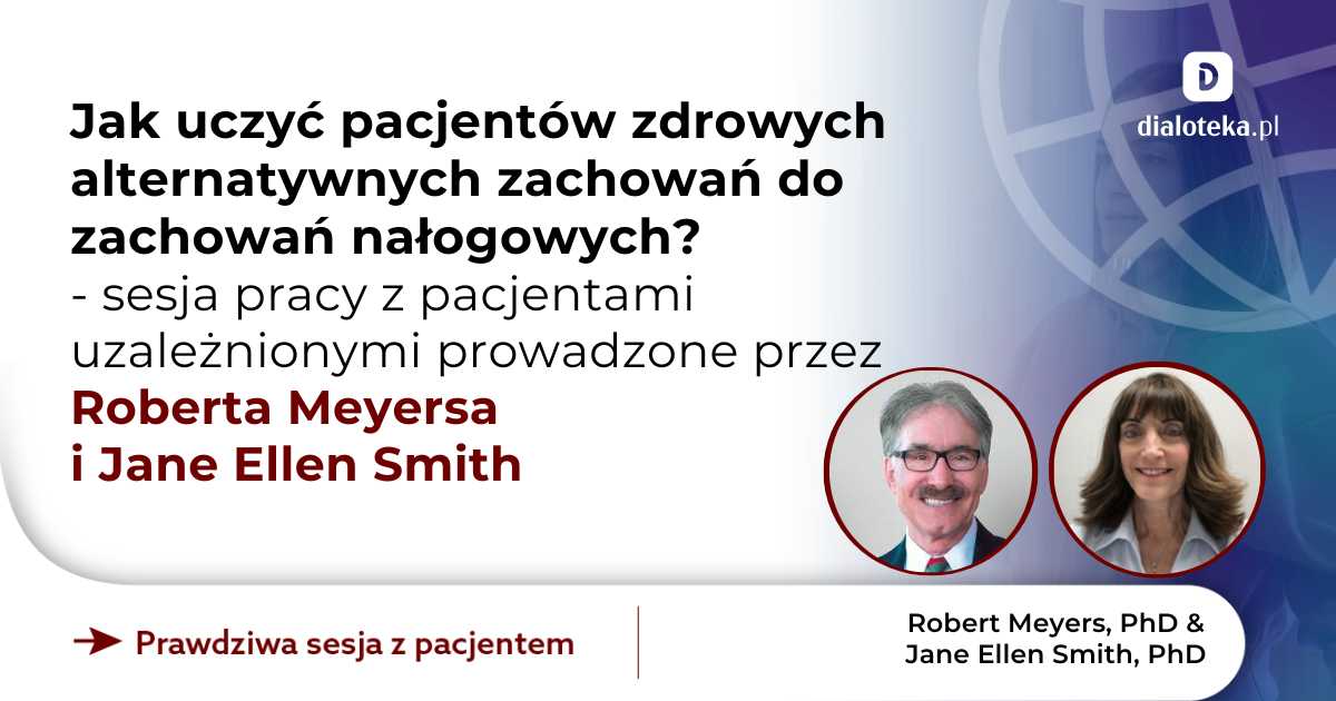 Jak uczyć pacjentów zdrowych alternatywnych zachowań do zachowań nałogowych? Sesja pracy z pacjentami uzależnionymi. Robert Meyers & Jane Ellen Smith