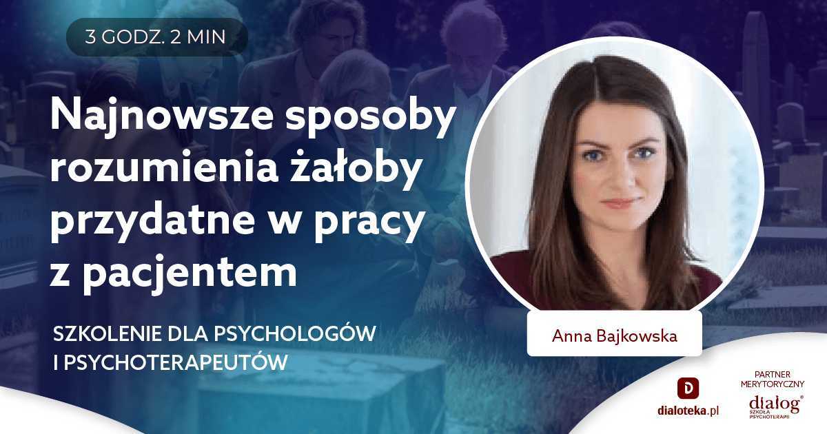 NAJNOWSZE SPOSOBY ROZUMIENIA ŻAŁOBY PRZYDATNE W PRACY Z PACJENTEM. Anna Bajkowska