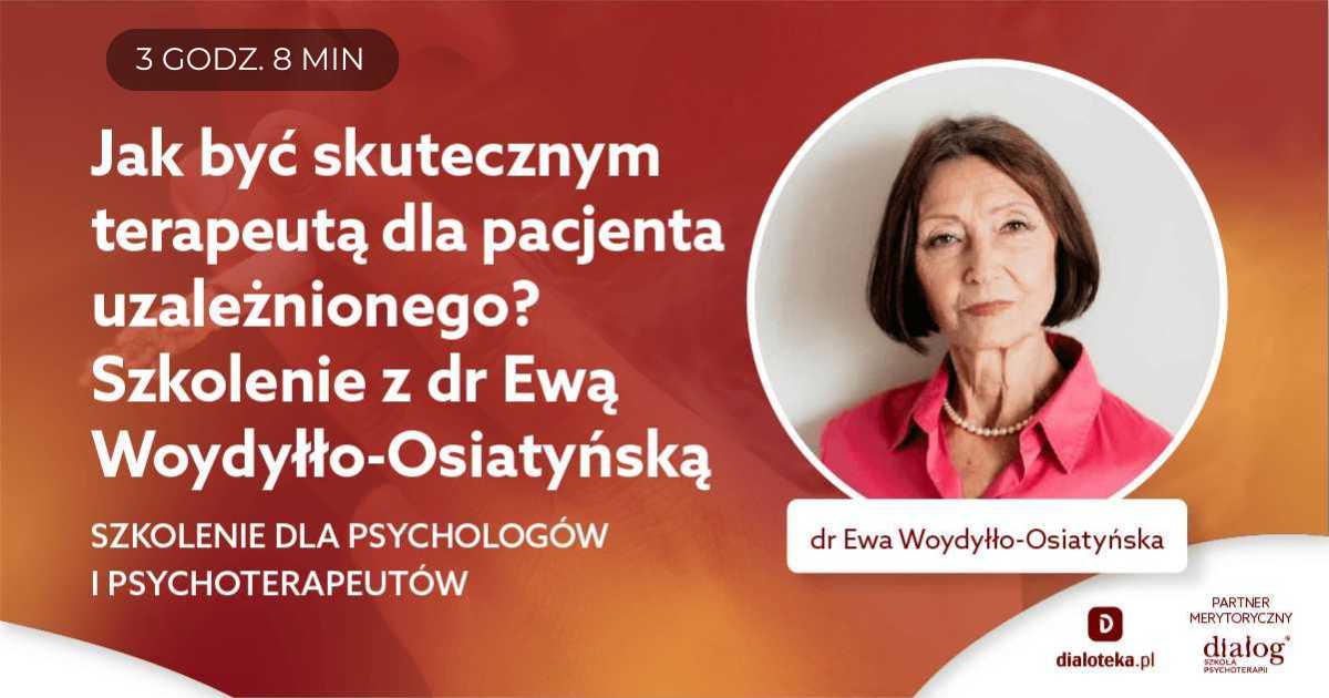 JAK BYĆ SKUTECZNYM TERAPEUTĄ DLA PACJENTA UZALEŻNIONEGO? Dr Ewa Woydyłło-Osiatyńska