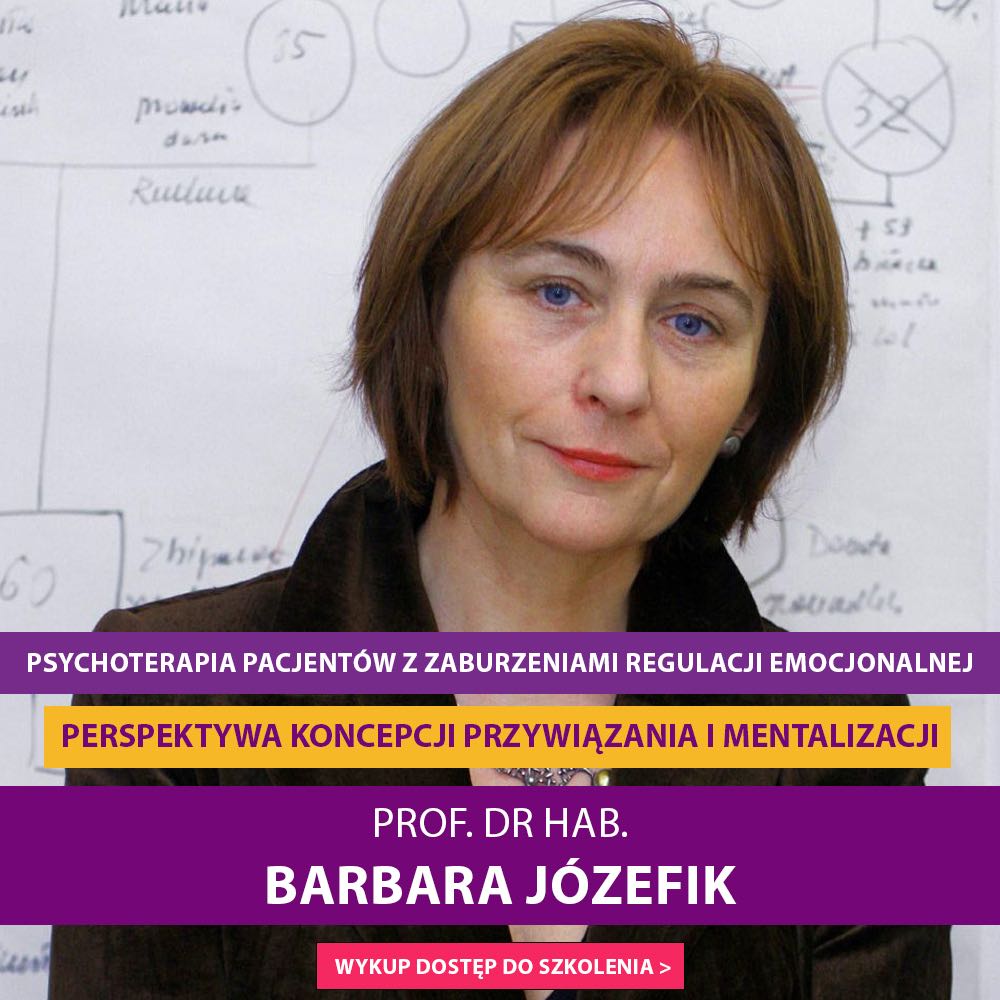 ”Psychoterapia Pacjentów z zaburzeniami regulacji emocjonalnej – perspektywa koncepcji przywiązania i mentalizacji” prof. dr hab. Barbara Józefik
