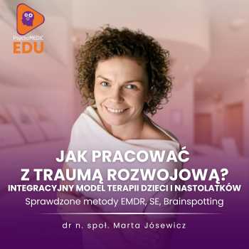 Jak pracować z traumą rozwojową? Integracyjny model terapii dzieci i nastolatków - Marta Jósewicz
