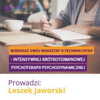 ”Wzbogać swój warsztat o techniki ISTDP - Intensywnej Krótkoterminowej Psychoterapii Psychodynamicznej” mgr Leszek Jaworski