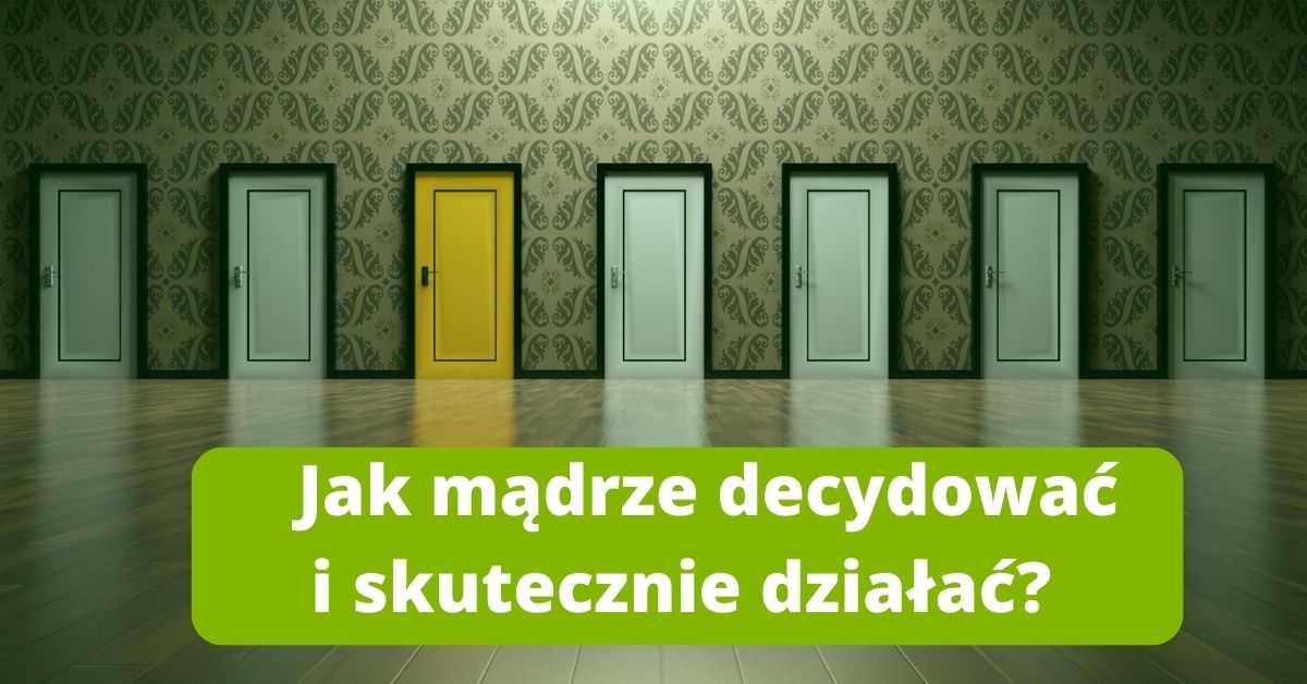 Jak mądrze decydować i skutecznie działać?