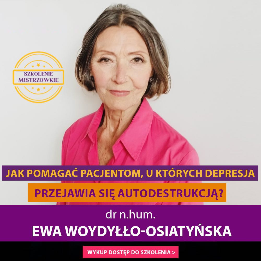 "Jak pomagać Pacjentom, u których depresja przejawia się autodestrukcją? Szkolenie mistrzowskie" dr Ewa Woydyłło-Osiatyńska