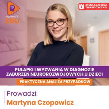 “Pułapki i wyzwania w diagnozie zaburzeń neurorozwojowych u dzieci. Praktyczna analiza przypadków” Martyna Czopowicz