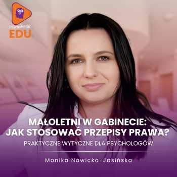"Małoletni w gabinecie: jak stosować przepisy prawa? Praktyczne wytyczne dla psychologów" mgr Monika Nowicka-Jasińska