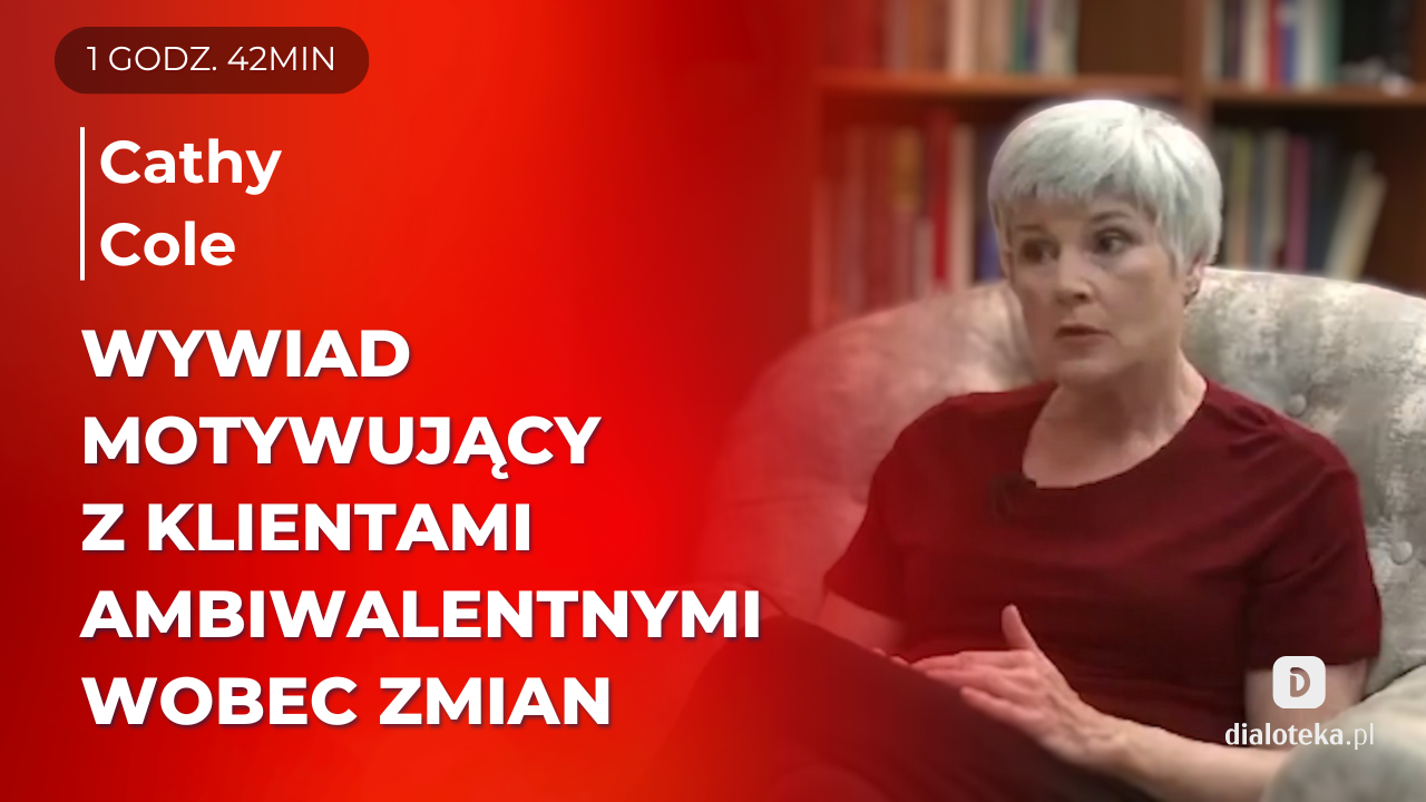 Jak w praktyce stosować wywiad motywujący wobec klientów, którzy mają ambiwalentne nastawienie wobec zmiany. Sesje terapeutyczne na żywo. Cathy Cole