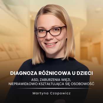"Diagnoza różnicowa u dzieci: ASD, zaburzenia więzi, nieprawidłowo kształtująca się osobowość" mgr Martyna Czopowicz