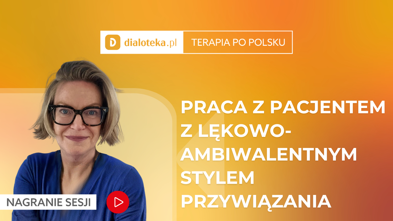 Jolanta Cieplińska - JAK W PRAKTYCE PRACOWAĆ Z PACJENTEM Z LĘKOWO-AMBIWALENTNYM STYLEM PRZYWIĄZANIA? (27 KWIETNIA 2026)