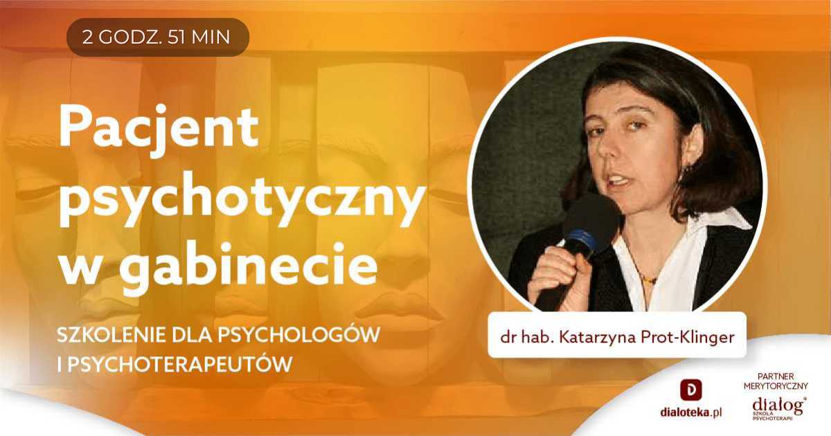 PACJENT PSYCHOTYCZNY W GABINECIE. SZKOLENIE DLA PSYCHOLOGÓW I PSYCHOTERAPEUTÓW. Dr hab. Katarzyna Prot-Klinger