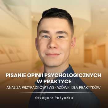 “Pisanie opinii psychologicznych w praktyce: analiza przypadków i wskazówki dla praktyków” Grzegorz Pożyczka