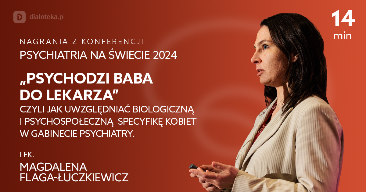 „Psychodzi baba do lekarza”, czyli jak uwzględniać biologiczną i psychospołeczną specyfikę kobiet w gabinecie psychiatry – Magdalena Flaga-Łuczkiewicz
