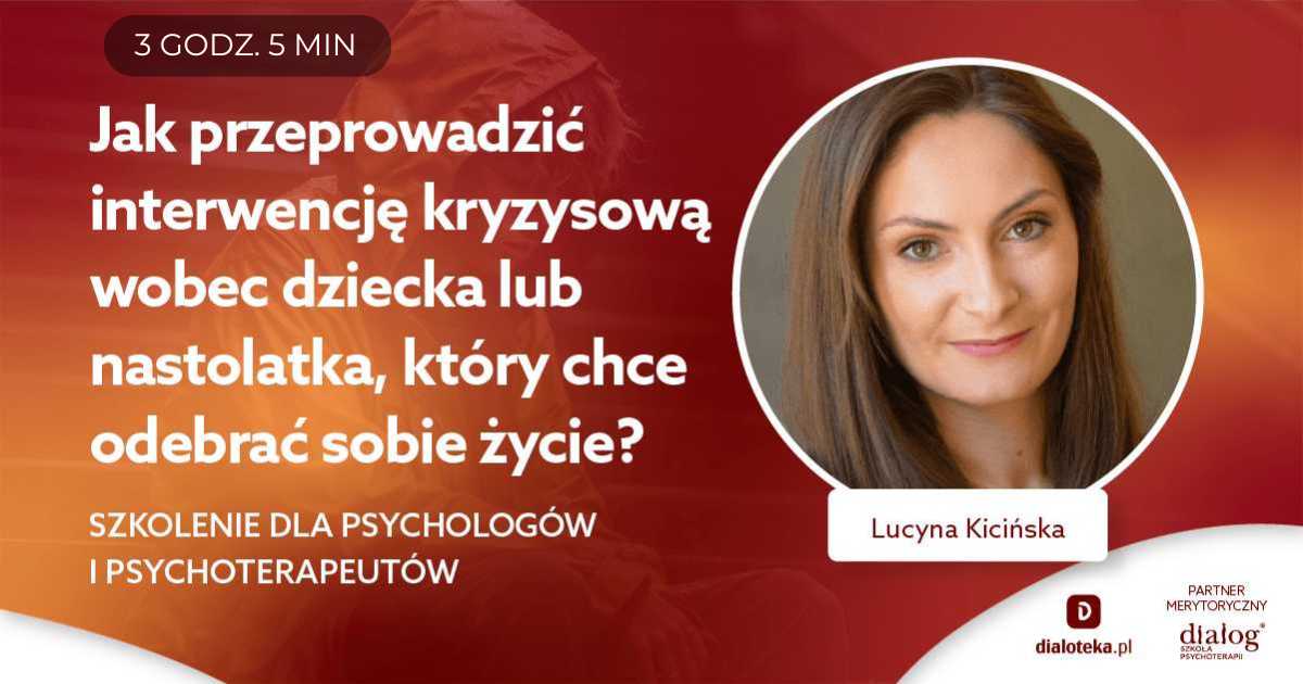 JAK PRZEPROWADZIĆ INTERWENCJĘ KRYZYSOWĄ WOBEC DZIECKA/NASTOLATKA, KTÓRY CHCE ODEBRAĆ SOBIE ŻYCIE? Lucyna Kicińska