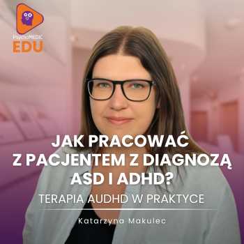 "Jak pracować z Pacjentem z diagnozą ASD i ADHD? Terapia AuDHD w praktyce" Katarzyna Makulec