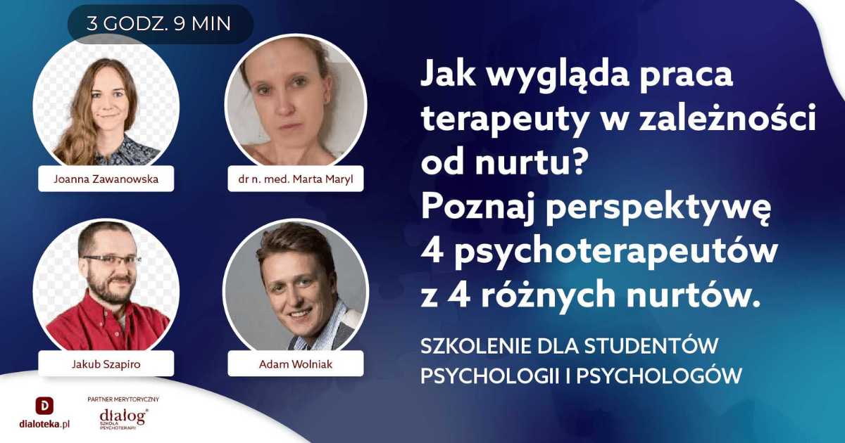 JAK WYGLĄDA PRACA TERAPEUTY W ZALEŻNOŚCI OD NURTU? POZNAJ PERSPEKTYWĘ 4 PSYCHOTERAPEUTÓW Z 4 RÓŻNYCH NURTÓW. Dr n. med. Marta Maryl, Joanna Zawanowska, Adam Wolniak, Jakub Szapiro