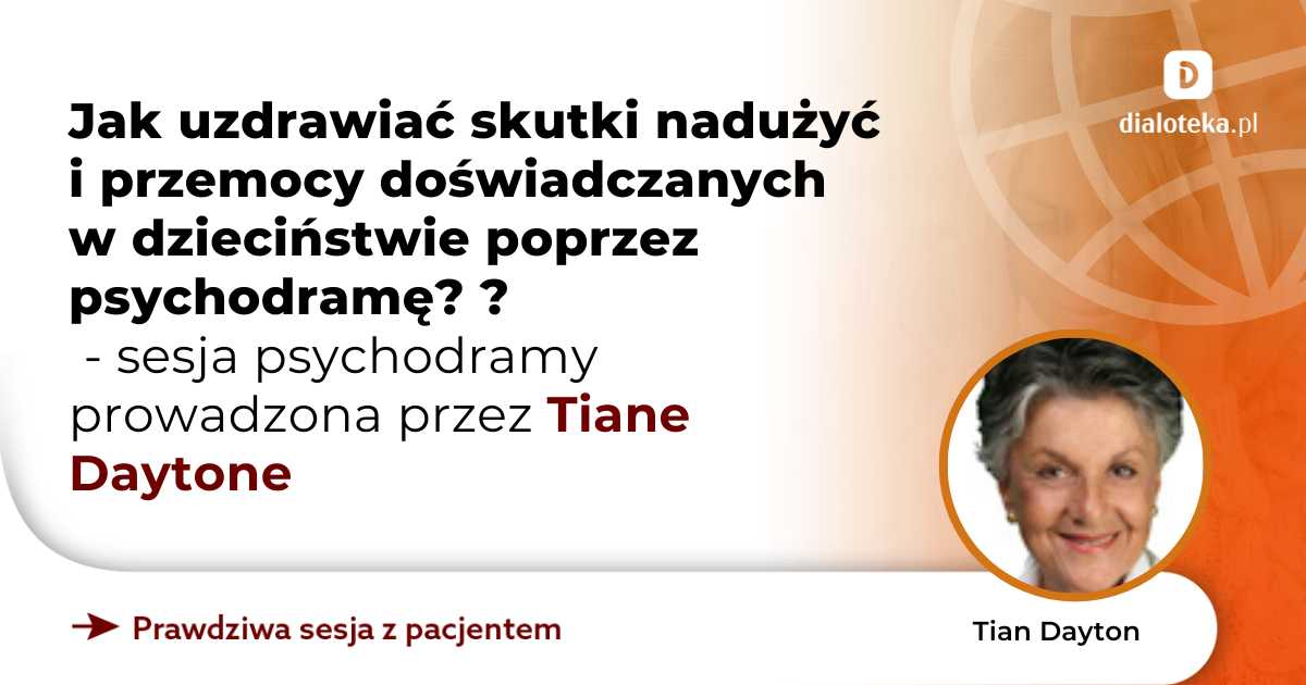 Jak uzdrawiać skutki nadużyć i przemocy doświadczanych w dzieciństwie poprzez psychodramę? Sesja psychodramy. Tian Dayton