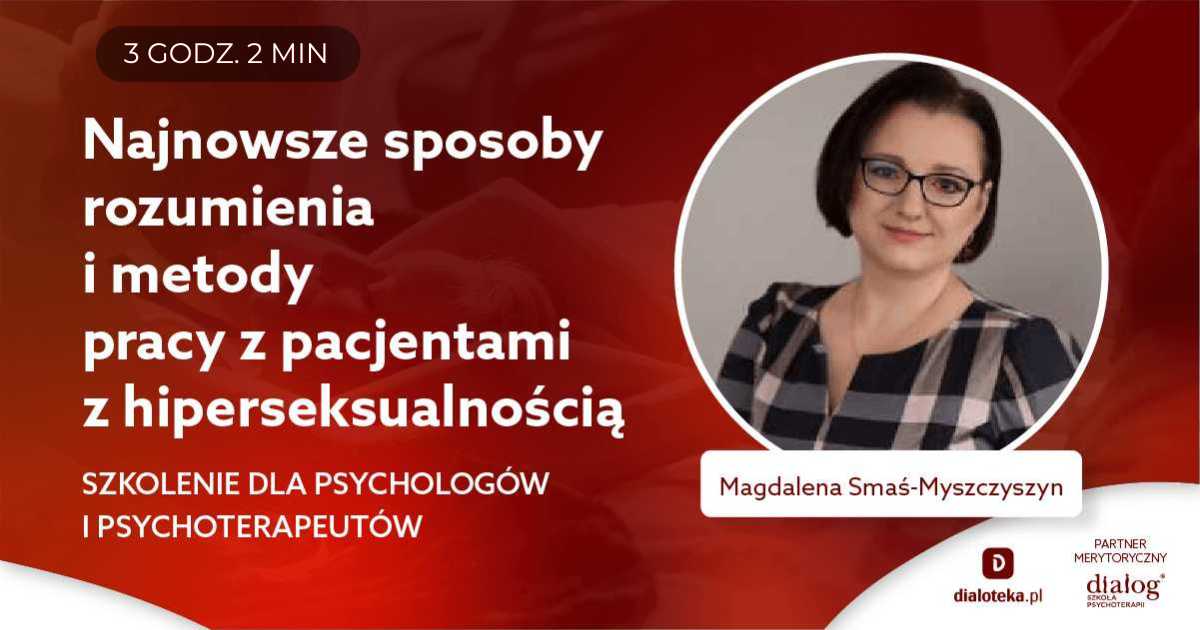 NAJNOWSZE SPOSOBY ROZUMIENIA I METODY PRACY Z PACJENTAMI Z HIPERSEKSUALNOŚCIĄ. Magdalena Smaś-Myszczyszyn