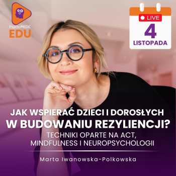 "Jak wspierać dzieci i dorosłych w budowaniu rezyliencji? Techniki oparte na ACT, mindfulness i neuropsychologii" Marta Iwanowska-Polkowska