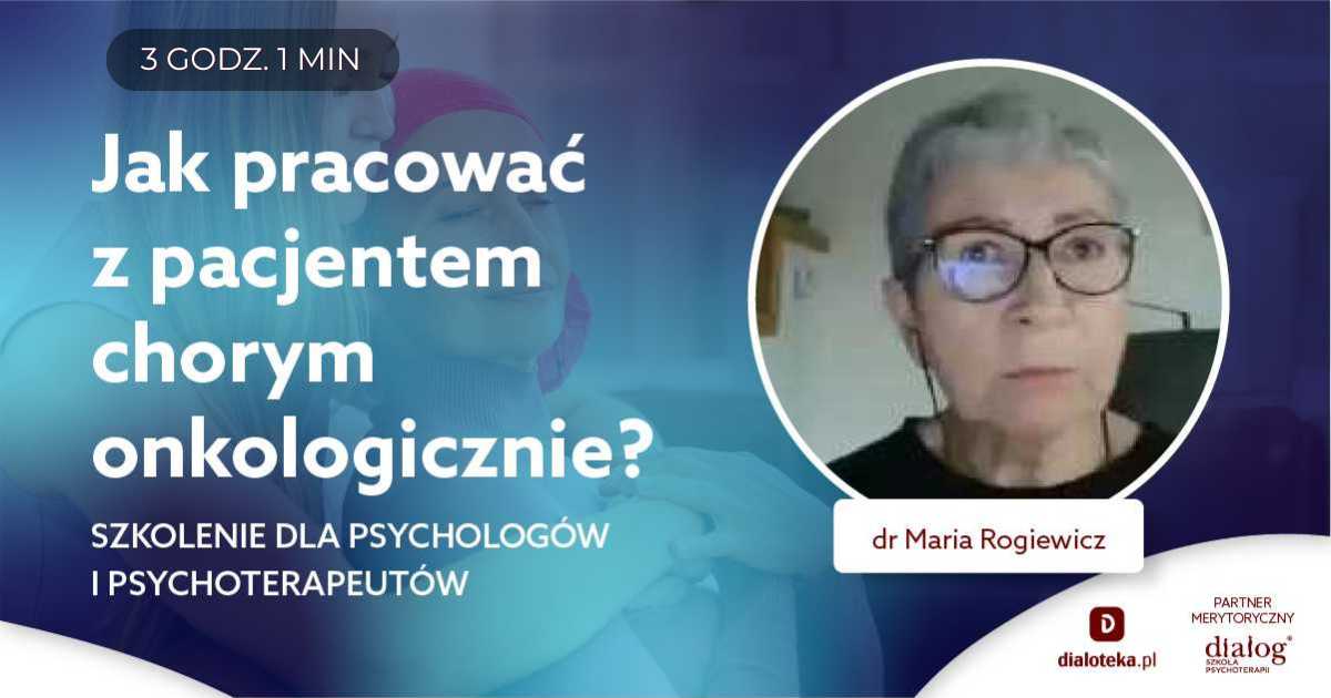 JAK PRACOWAĆ Z PACJENTEM CHORYM ONKOLOGICZNIE? SZKOLENIE DLA PSYCHOLOGÓW I PSYCHOTERAPEUTÓW. Dr Maria Rogiewicz