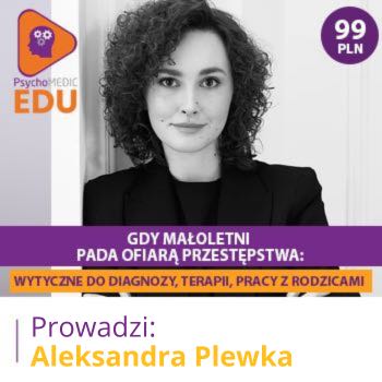 "Gdy małoletni pada ofiarą przestępstwa: wytyczne do diagnozy, terapii, pracy z rodzicami" mgr Aleksandra Plewka