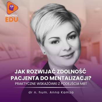 “Jak rozwijać zdolność Pacjenta do mentalizacji? Praktyczne wskazówki z terapii MBT” Anna Kamza