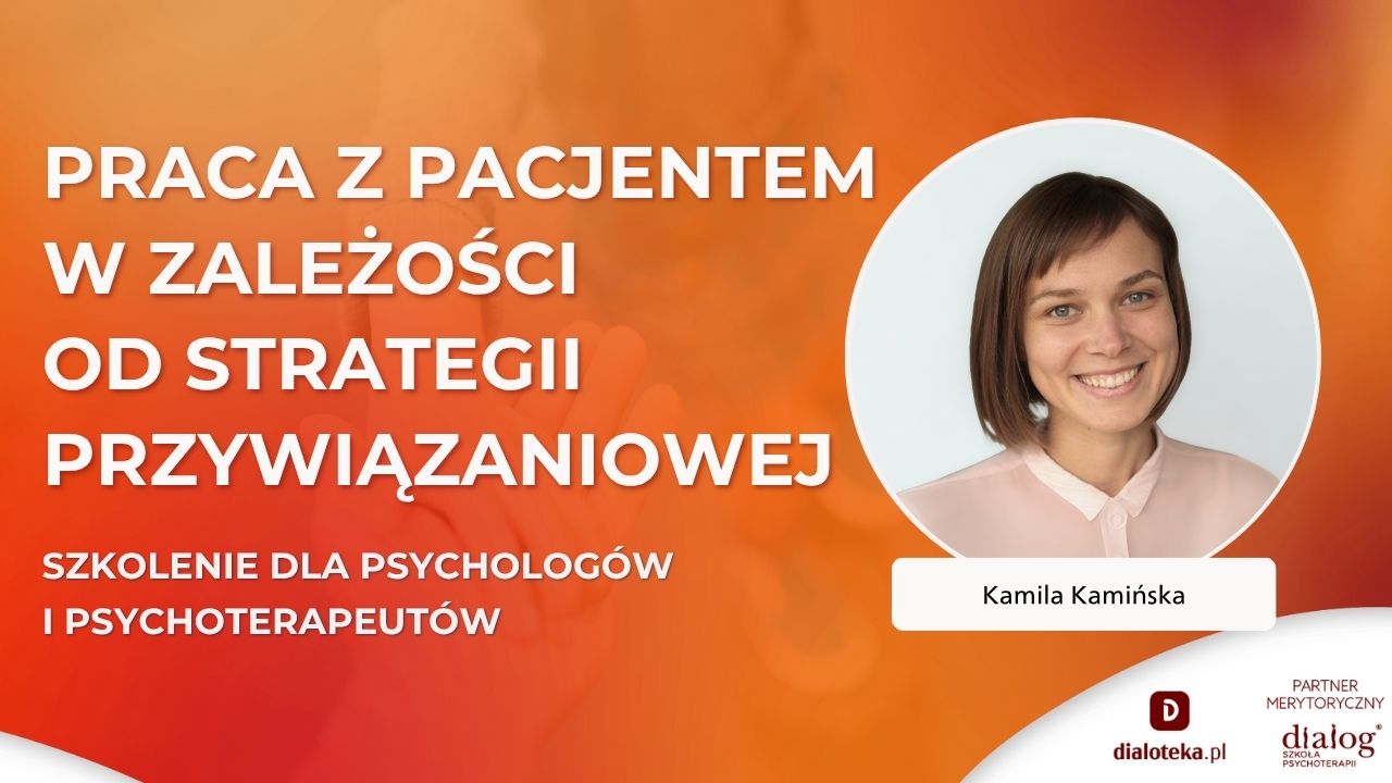 JAK PRACOWAĆ Z PACJENTEM ZALEŻNIE OD STRATEGII PRZYWIĄZANIOWEJ? Kamila Kamińska (17 LISTOPADA 2025)