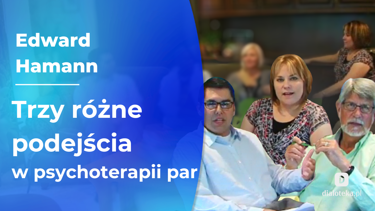 W jaki sposób sprawdzają się trzy różne podejścia psychoterapeutyczne w psychoterapii par. Edward Hamann (10 GRUDNIA 2025)
