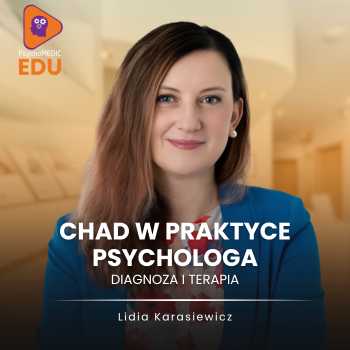 „ChAD w praktyce psychologa – diagnoza i terapia” mgr Lidia Karasiewicz