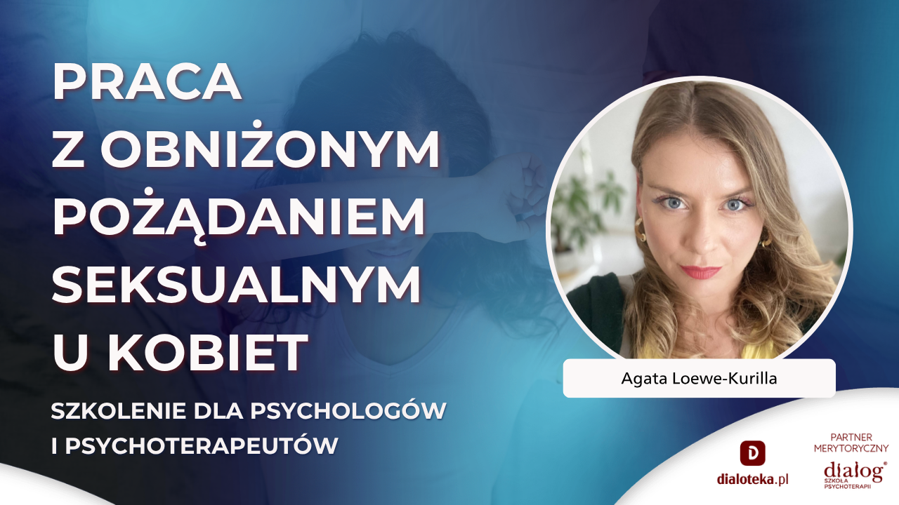 JAK PRACOWAĆ Z OBNIŻONYM POŻĄDANIEM SEKSUALNYM U KOBIET? dr Agata Loewe-Kurilla (21 KWIETNIA 2026)