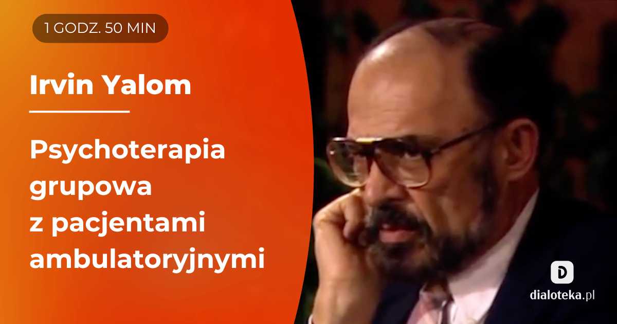 Ucz się od mistrzów: Jak prowadzić terapię grupową pacjentów ambulatoryjnych, korzystając z modelu interpersonalnego. Irvin Yalom
