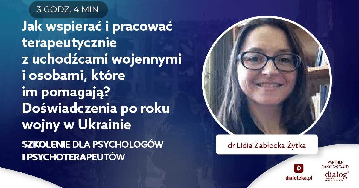 JAK WSPIERAĆ I PRACOWAĆ TERAPEUTYCZNIE Z UCHODŹCAMI WOJENNYMI I OSOBAMI, KTÓRE IM POMAGAJĄ? Dr Lidia Zabłocka-Żytka